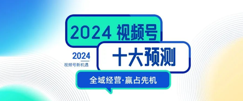 2024年微信视频号十大预测！-巨量笔记